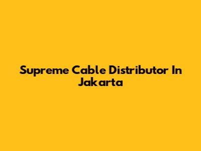 Supreme Cable Distributor In Jakarta