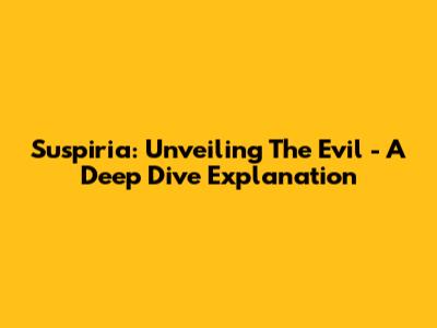 Suspiria: Unveiling The Evil - A Deep Dive Explanation