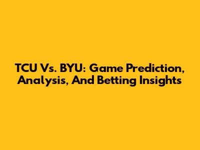 TCU Vs. BYU: Game Prediction, Analysis, And Betting Insights
