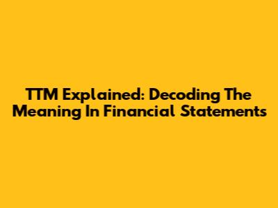 TTM Explained: Decoding The Meaning In Financial Statements