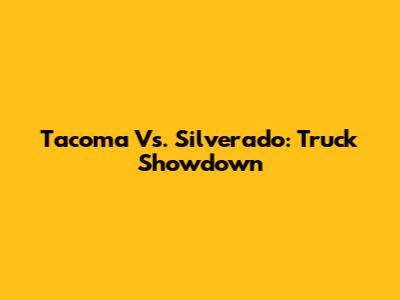 Tacoma Vs. Silverado: Truck Showdown