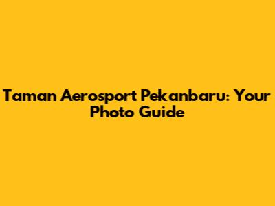 Taman Aerosport Pekanbaru: Your Photo Guide