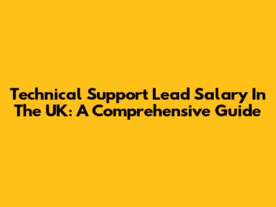 Technical Support Lead Salary In The UK: A Comprehensive Guide