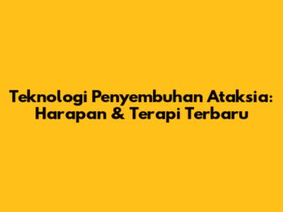 Teknologi Penyembuhan Ataksia: Harapan & Terapi Terbaru