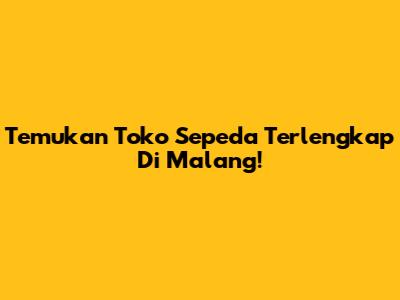 Temukan Toko Sepeda Terlengkap Di Malang!