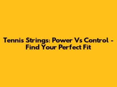 Tennis Strings: Power Vs Control - Find Your Perfect Fit
