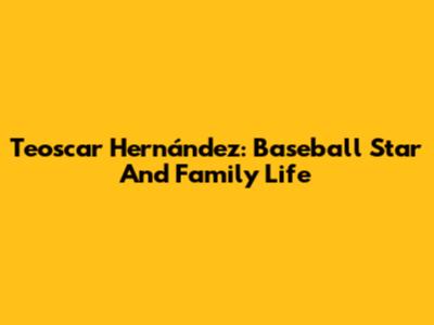 Teoscar Hernández: Baseball Star And Family Life