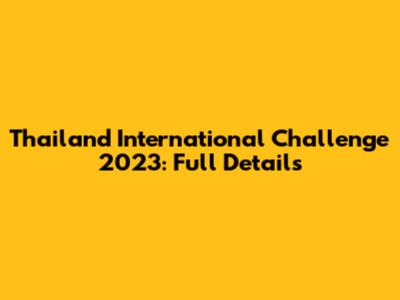 Thailand International Challenge 2023: Full Details