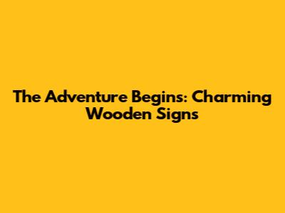 The Adventure Begins: Charming Wooden Signs
