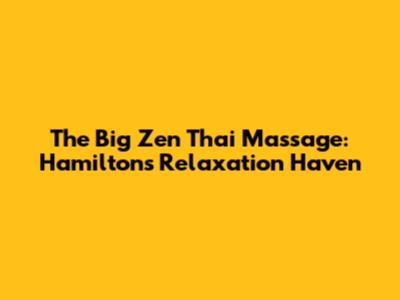 The Big Zen Thai Massage: Hamilton's Relaxation Haven