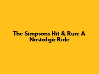 The Simpsons' Hit & Run: A Nostalgic Ride