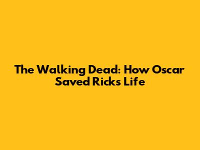 The Walking Dead: How Oscar Saved Rick's Life