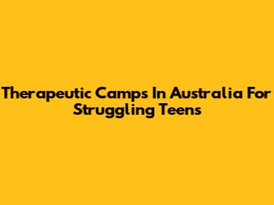 Therapeutic Camps In Australia For Struggling Teens
