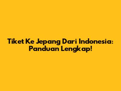 Tiket Ke Jepang Dari Indonesia: Panduan Lengkap!