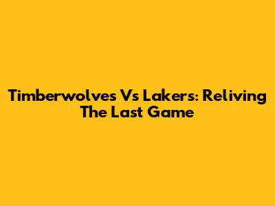 Timberwolves Vs Lakers: Reliving The Last Game