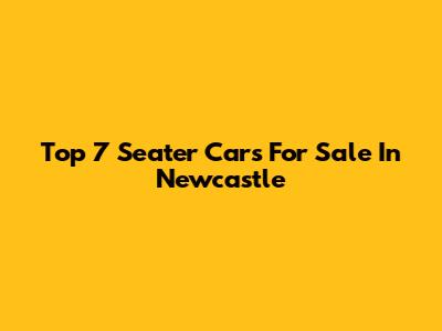Top 7 Seater Cars For Sale In Newcastle