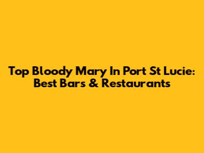 Top Bloody Mary In Port St Lucie: Best Bars & Restaurants