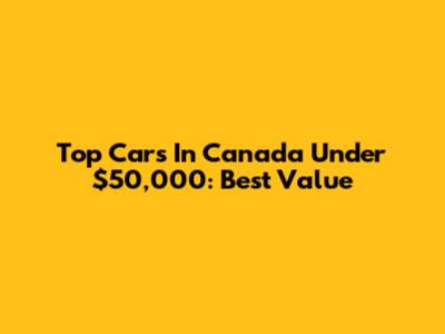 Top Cars In Canada Under $50,000: Best Value