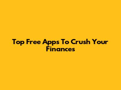 Top Free Apps To Crush Your Finances