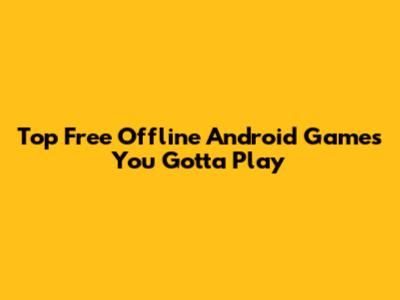 Top Free Offline Android Games You Gotta Play