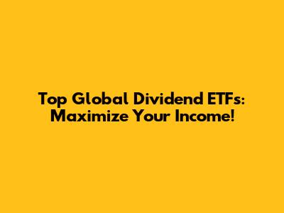Top Global Dividend ETFs: Maximize Your Income!