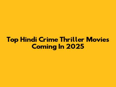 Top Hindi Crime Thriller Movies Coming In 2025