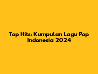 Top Hits: Kumpulan Lagu Pop Indonesia 2024