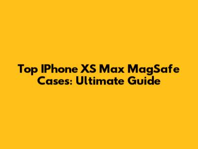 Top IPhone XS Max MagSafe Cases: Ultimate Guide
