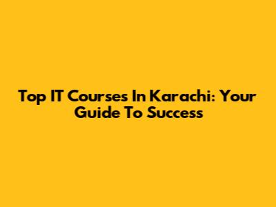 Top IT Courses In Karachi: Your Guide To Success
