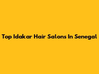 Top Idakar Hair Salons In Senegal