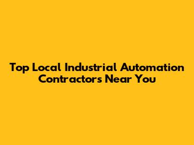 Top Local Industrial Automation Contractors Near You