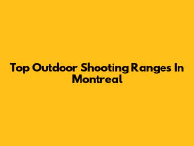 Top Outdoor Shooting Ranges In Montreal