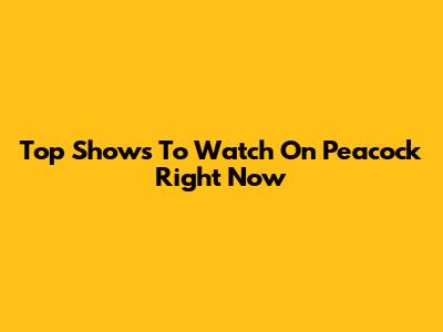 Top Shows To Watch On Peacock Right Now