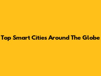 Top Smart Cities Around The Globe
