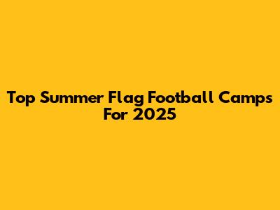 Top Summer Flag Football Camps For 2025