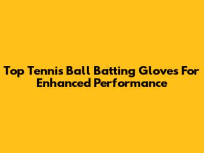 Top Tennis Ball Batting Gloves For Enhanced Performance