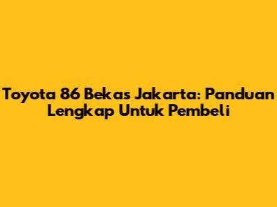 Toyota 86 Bekas Jakarta: Panduan Lengkap Untuk Pembeli