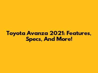 Toyota Avanza 2021: Features, Specs, And More!
