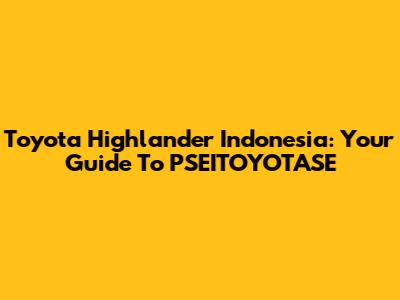 Toyota Highlander Indonesia: Your Guide To PSEITOYOTASE