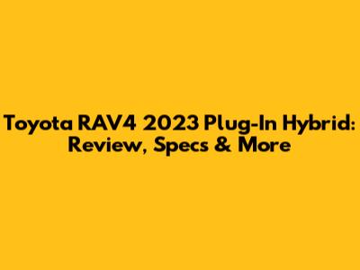 Toyota RAV4 2023 Plug-In Hybrid: Review, Specs & More