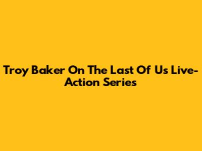 Troy Baker On The Last Of Us Live-Action Series