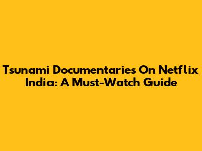 Tsunami Documentaries On Netflix India: A Must-Watch Guide