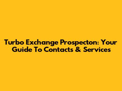 Turbo Exchange Prospecton: Your Guide To Contacts & Services