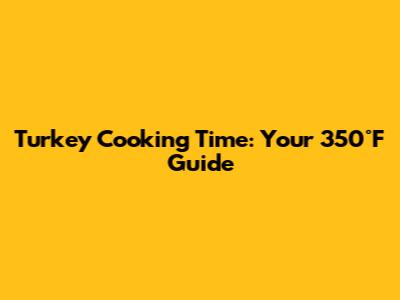 Turkey Cooking Time: Your 350°F Guide