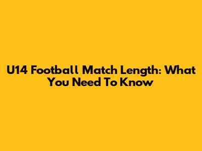 U14 Football Match Length: What You Need To Know
