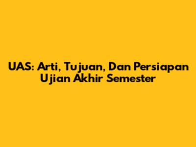 UAS: Arti, Tujuan, Dan Persiapan Ujian Akhir Semester