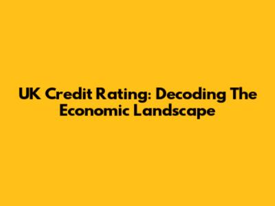 UK Credit Rating: Decoding The Economic Landscape