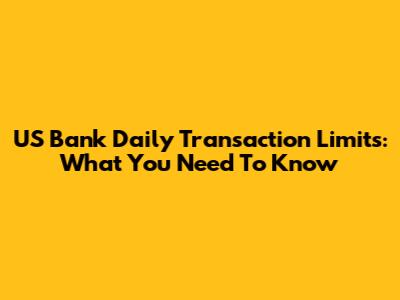 US Bank Daily Transaction Limits: What You Need To Know