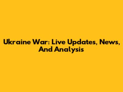 Ukraine War: Live Updates, News, And Analysis