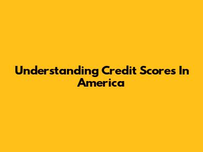 Understanding Credit Scores In America
